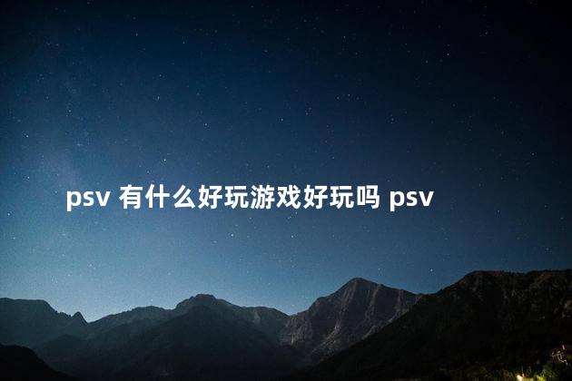 psv 有什么好玩游戏好玩吗 psv值得玩的中文游戏